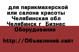 для парикмахерской или салона красоты - Челябинская обл., Челябинск г. Бизнес » Оборудование   